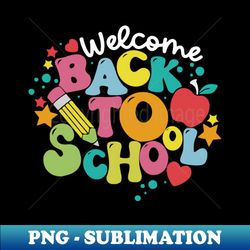 welcome back to school first day of school students teachers - premium png sublimation file - defying the norms