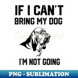 bloodhound  if i cant bring my dog im not going - sublimation-ready png file - instantly transform your sublimation projects