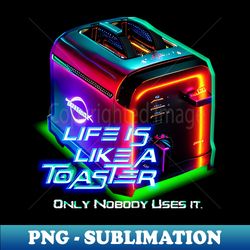 life is like a toaster - instant sublimation digital download - defying the norms