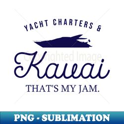 yacht charters  kauai thats my jam - exclusive sublimation digital file - defying the norms