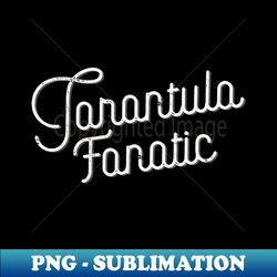 tarantula fanatic - png transparent digital download file for sublimation - enhance your apparel with stunning detail