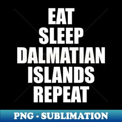 eat sleep dalmatian islands repeat - high-resolution png sublimation file - unleash your inner rebellion