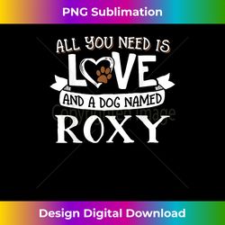 dog name roxy t- - all you need is love! - contemporary png sublimation design - tailor-made for sublimation craftsmanship