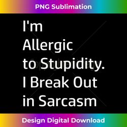 i'm allergic to stupidity. i break out in sarcasm - t- - innovative png sublimation design - animate your creative concepts