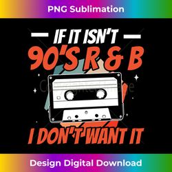 if it isn't 90's r&b i don't want it long sleeve - crafted sublimation digital download - rapidly innovate your artistic vision