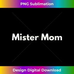 mister mom funny t- for dads raising kids at home - sleek sublimation png download - enhance your art with a dash of spice