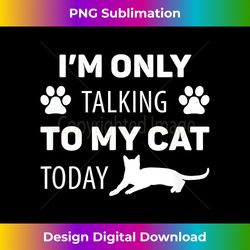 cat lover funny - i'm only talking to my cat today - urban sublimation png design - spark your artistic genius