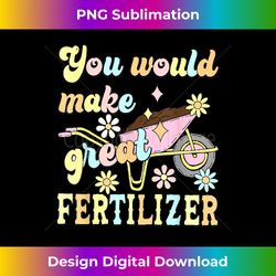 you would make great fertilizer funny flower - sleek sublimation png download - infuse everyday with a celebratory spirit