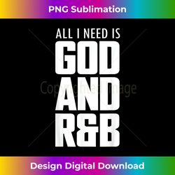 cool r&b music quote all i need is god and r&b - urban sublimation png design - challenge creative boundaries
