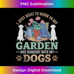 i just want to work in my garden and hang out with my dogs - innovative png sublimation design - elevate your style with intricate details