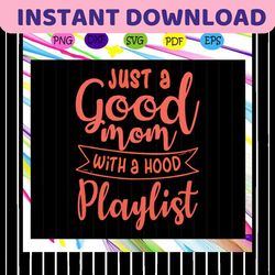 just a good mom with a hood playlist svg, motherhood, happy mothers day 2020 svg, mothers day 2020 svg, mothers day svg,