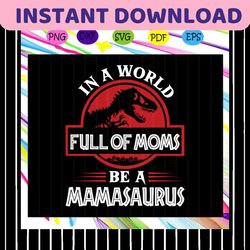 in a world full of moms be a mamasaurus svg, mamasaurus svg, mama svg, mama dinosaur, for silhouette, files for cricut,