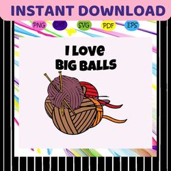 i love big balls svg, mothers day svg, mothers day gift, gift for knitting lover, knitting svg, knitting lovers gift, gi