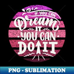 if you can dream it you can do it - sublimation-ready png file - fashionable and fearless