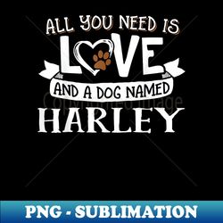 dog name harley - all you need is love! - sublimation-ready png file - transform your sublimation creations