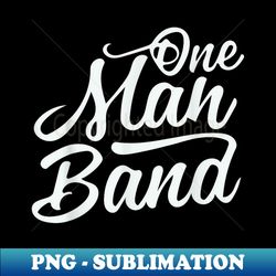 one man band - png transparent sublimation file - unleash your inner rebellion