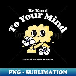 be kind to your mind - premium png sublimation file - vibrant and eye-catching typography