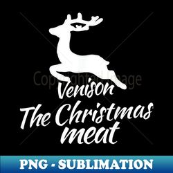 venison is the christmas meat for hunters at xmas - digital sublimation download file - bold & eye-catching