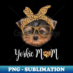 yorkie mom yorkshire leopard dog lovers mother's day - digital sublimation download file - fashionable and fearless