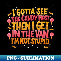 i gotta see the candy first. i'm not stupid - creepy adult - decorative sublimation png file - revolutionize your designs
