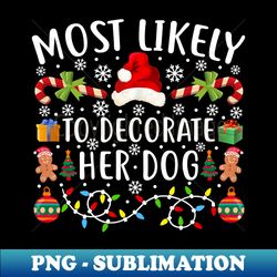 most likely to decorate her dog funny christmas - digital sublimation download file - unleash your creativity