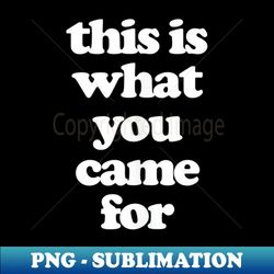 this is what you came for - premium sublimation digital download - capture imagination with every detail