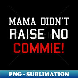 mama didn't raise no commie - stylish sublimation digital download - defying the norms