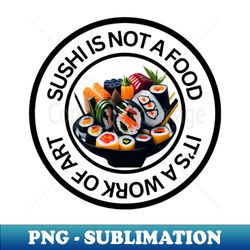 sushi is not a food its a work of art - png transparent sublimation file - stunning sublimation graphics