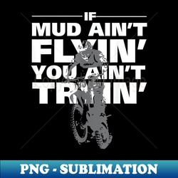 if mud ain't flyin' you ain't tryin' dirt bike - exclusive png sublimation download - add a festive touch to every day