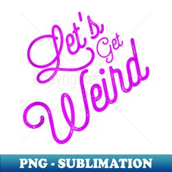 let's get weird - perfect festival or party purple vintage - aesthetic sublimation digital file - vibrant and eye-catching typography