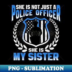 my sister is a brave police officer - proud police sibling - premium png sublimation file - unleash your inner rebellion
