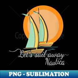 Let's Sail Away Nautica Sustainably Crafted Graphic - Special Edition Sublimation PNG File - Perfect for Personalization