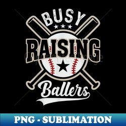 funny baseball - busy raising ballers - png transparent sublimation file - perfect for sublimation art