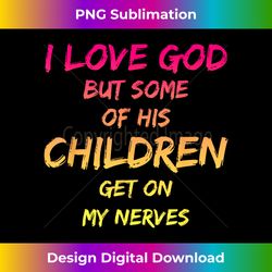 I Love God But Some Of His Children Get On My Nerves - Chic Sublimation Digital Download - Crafted for Sublimation Excellence
