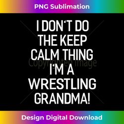 i don't keep calm thing i'm a wrestling grandma - vibrant sublimation digital download - infuse everyday with a celebratory spirit