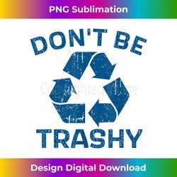 earth day don't be trashy recycle save our planet - deluxe png sublimation download - rapidly innovate your artistic vision