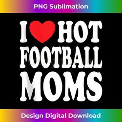 i love hot football moms funny i love moms tank top - futuristic png sublimation file - spark your artistic genius