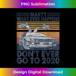 car marty whatever happens don't ever go to 2020 vintage - edgy sublimation digital file - enhance your art with a dash of spice