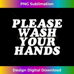 please wash your hands hand washing saves lives hygiene gift - timeless png sublimation download - lively and captivating visuals