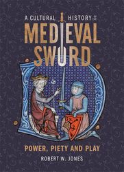 a cultural history of the medieval sword: power, piety and play (armour and weapons, 11) by dr robert w jones (author)