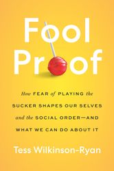 fool proof: how fear of playing the sucker shapes our selves and the social order and what we can do about by tess wilki