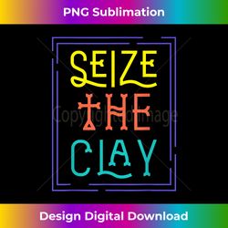 Seize The Clay Pottery Pot Kiln Mud Clay Handmade Hobby Gift - Deluxe PNG Sublimation Download - Immerse in Creativity with Every Design