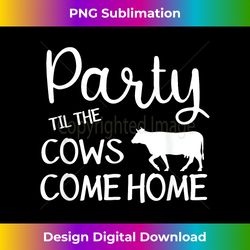 Funny Party Til the Cows Come Home Country Farm Tee - Contemporary PNG Sublimation Design - Access the Spectrum of Sublimation Artistry