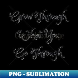 grow through what you go through - modern sublimation png file - perfect for sublimation mastery