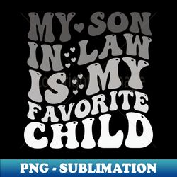 my son in law is my favorite child funny family humor - artistic sublimation digital file - capture imagination with every detail