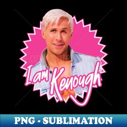 i am kenough - sublimation-ready png file - fashionable and fearless