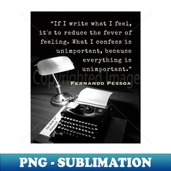 fernando pessoa quote if i write what i feel its to reduce the fever of feeling what i confess is unimportant because everything is unimportant - aesthetic sublimation digital file - instantly transform your sublimation projects