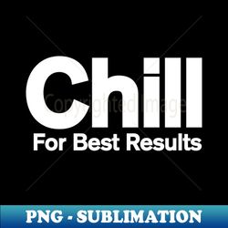 funny chill for best results relaxation gift - unique sublimation png download - create with confidence