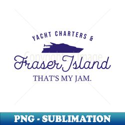 yacht charters  fraser island thats my jam - instant sublimation digital download - fashionable and fearless