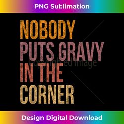 nobody puts gravy in a corner funny thanksgiving pun dinner long sleeve - luxe sublimation png download - customize with flair